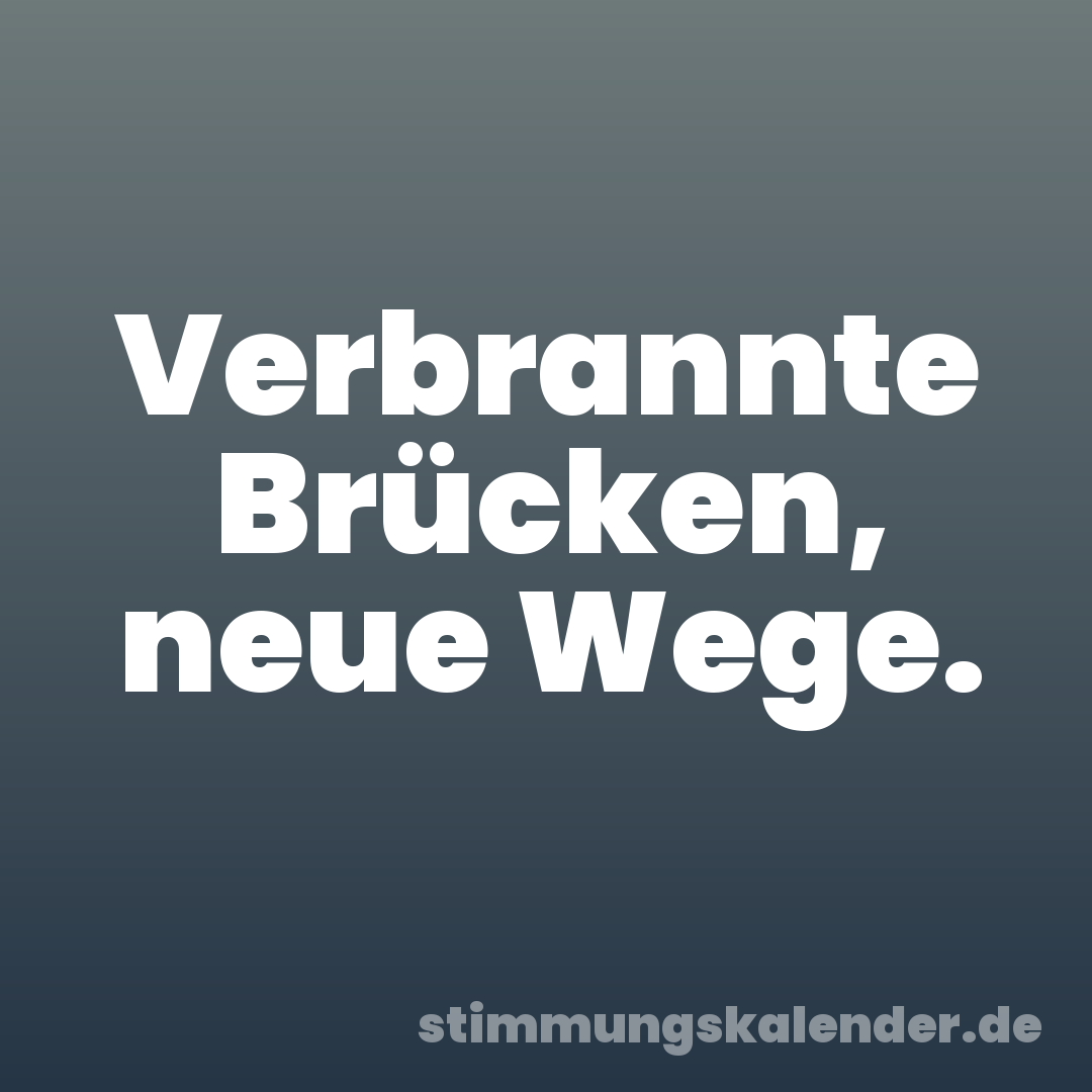 Verbrannte Brücken, neue Wege.
