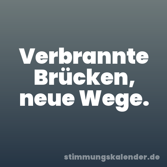 Verbrannte Brücken, neue Wege.
