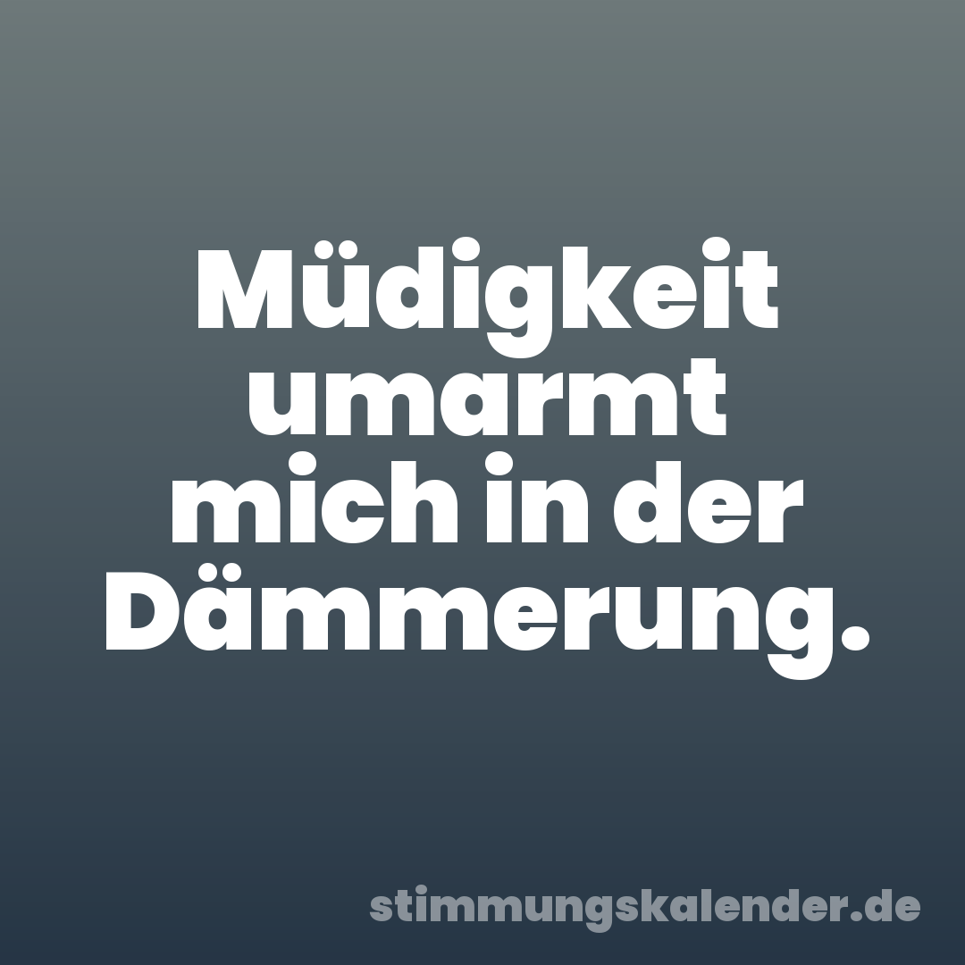 Müdigkeit umarmt mich in der Dämmerung.