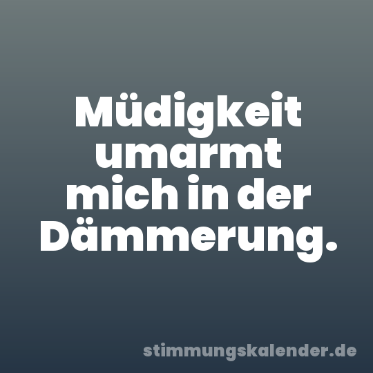 Müdigkeit umarmt mich in der Dämmerung.