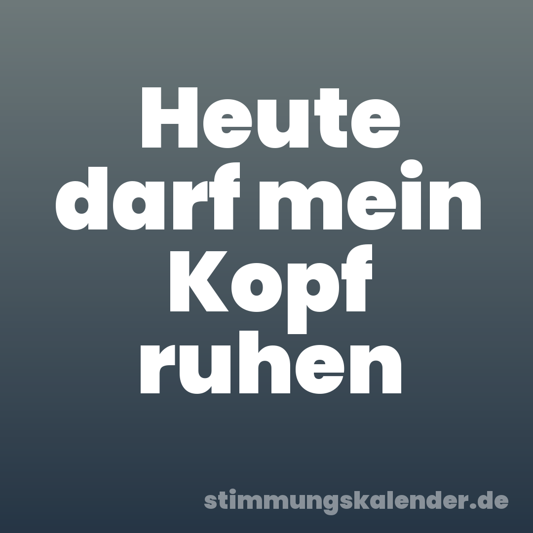 Heute darf mein Kopf ruhen