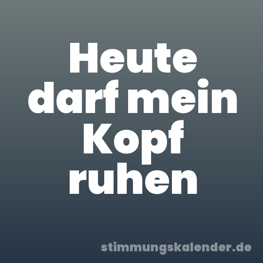 Heute darf mein Kopf ruhen