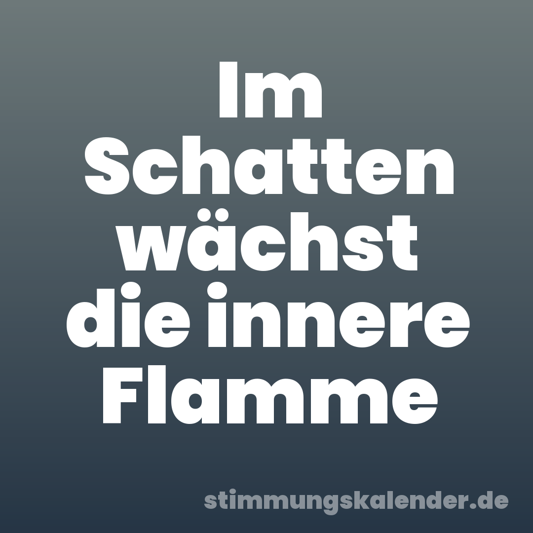 Im Schatten wächst die innere Flamme