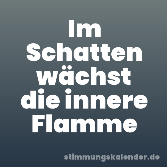 Im Schatten wächst die innere Flamme