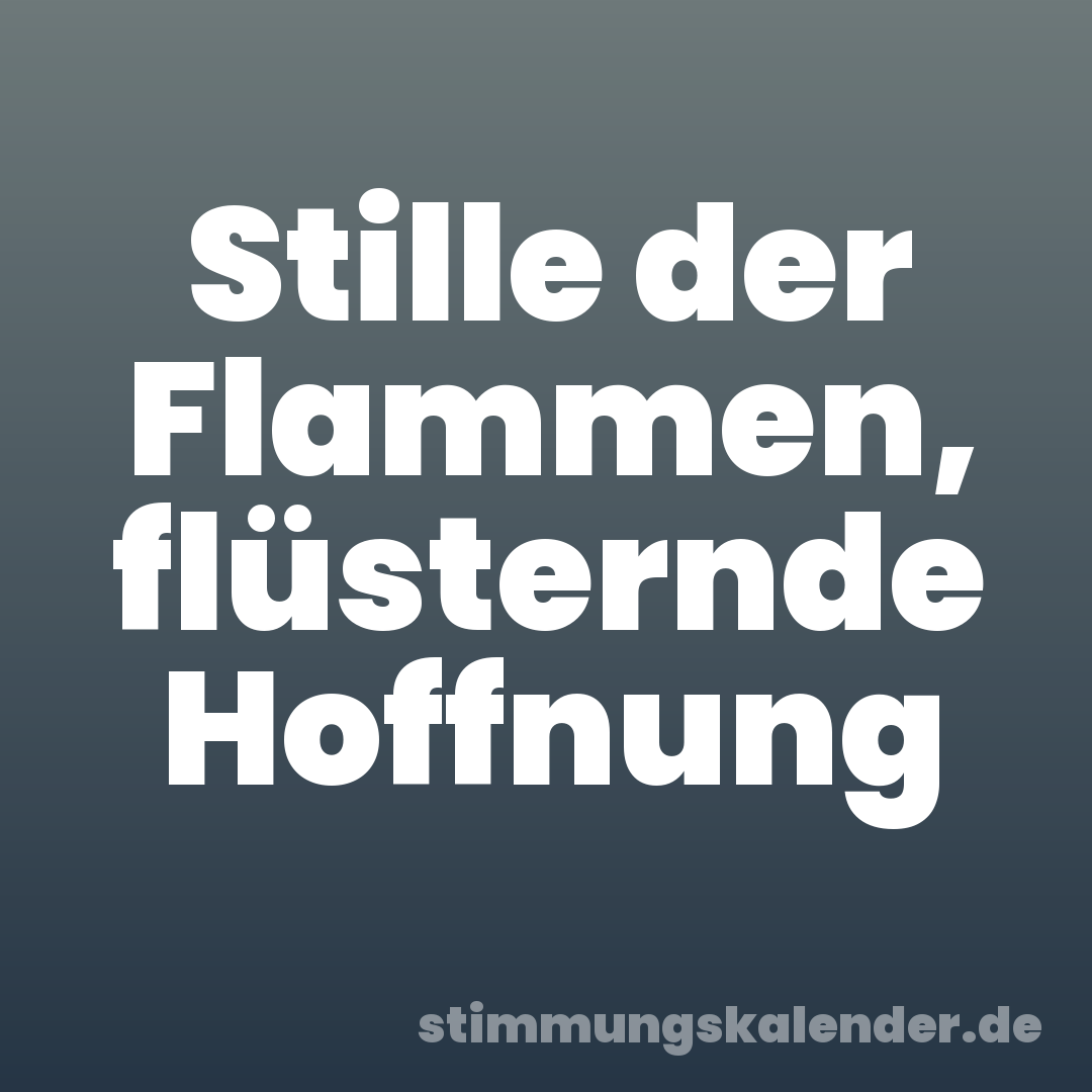 Stille der Flammen, flüsternde Hoffnung