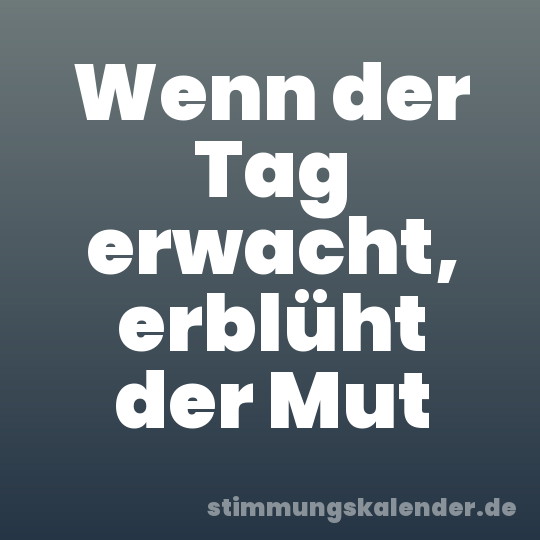 Wenn der Tag erwacht, erblüht der Mut