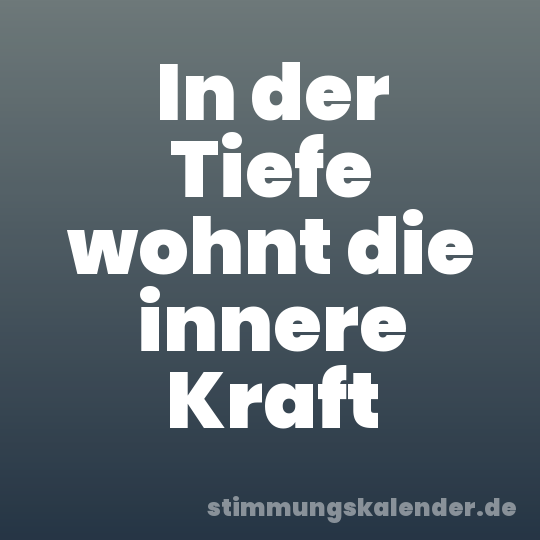 In der Tiefe wohnt die innere Kraft