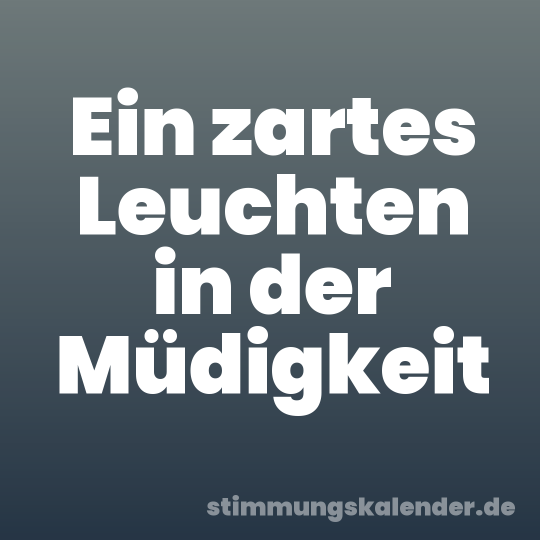 Ein zartes Leuchten in der Müdigkeit