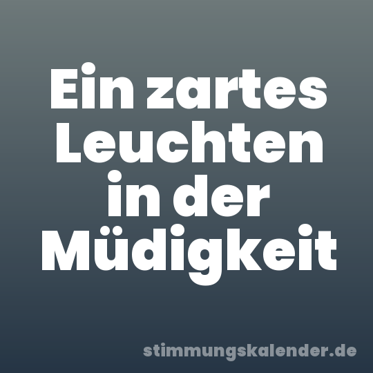 Ein zartes Leuchten in der Müdigkeit