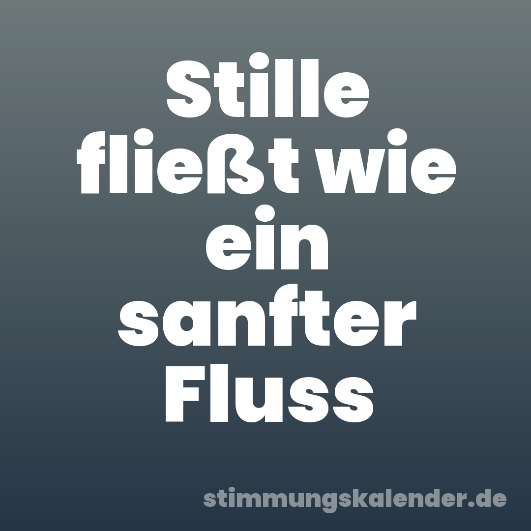 Stille fließt wie ein sanfter Fluss