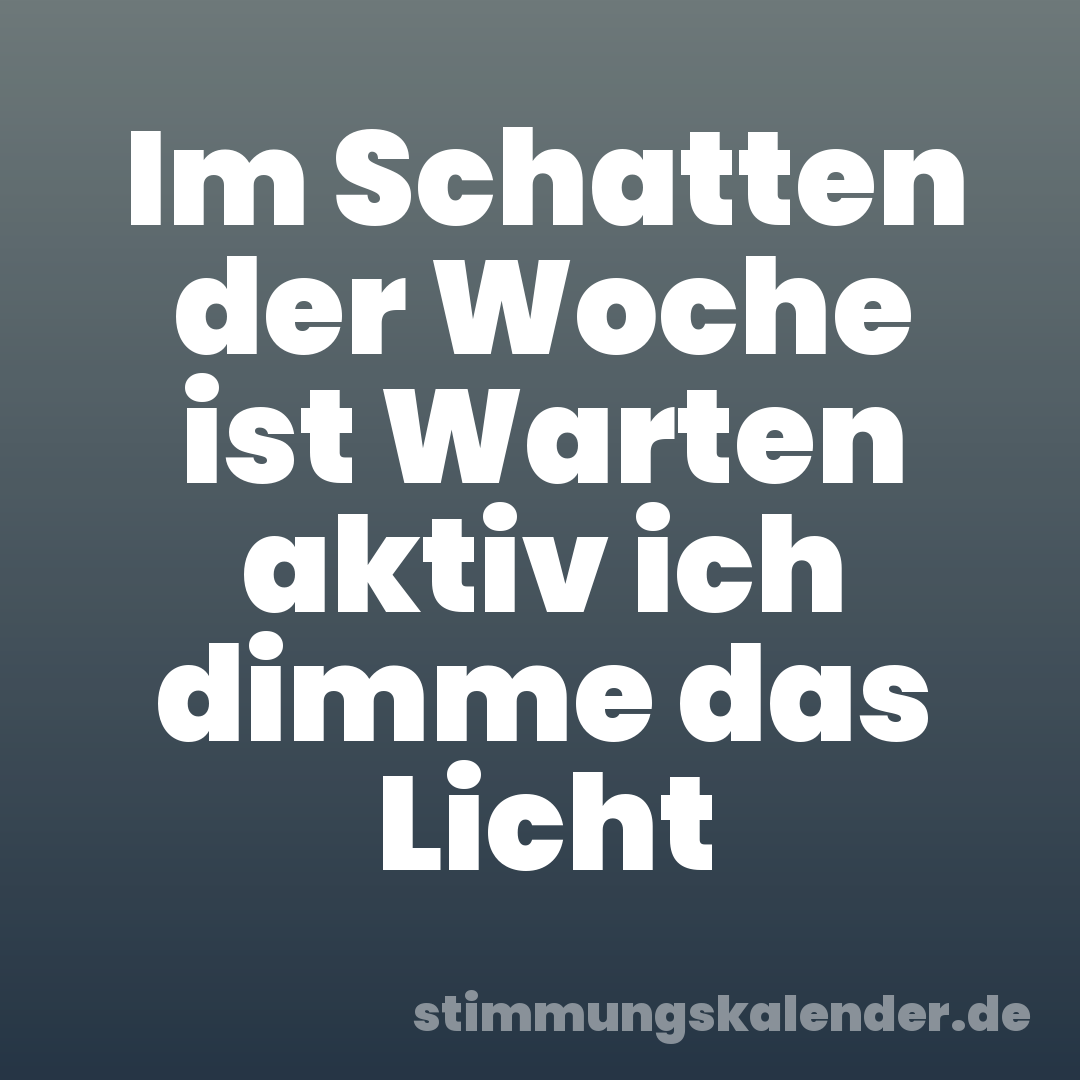 Im Schatten der Woche ist Warten aktiv ich dimme das Licht