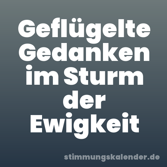 Geflügelte Gedanken im Sturm der Ewigkeit