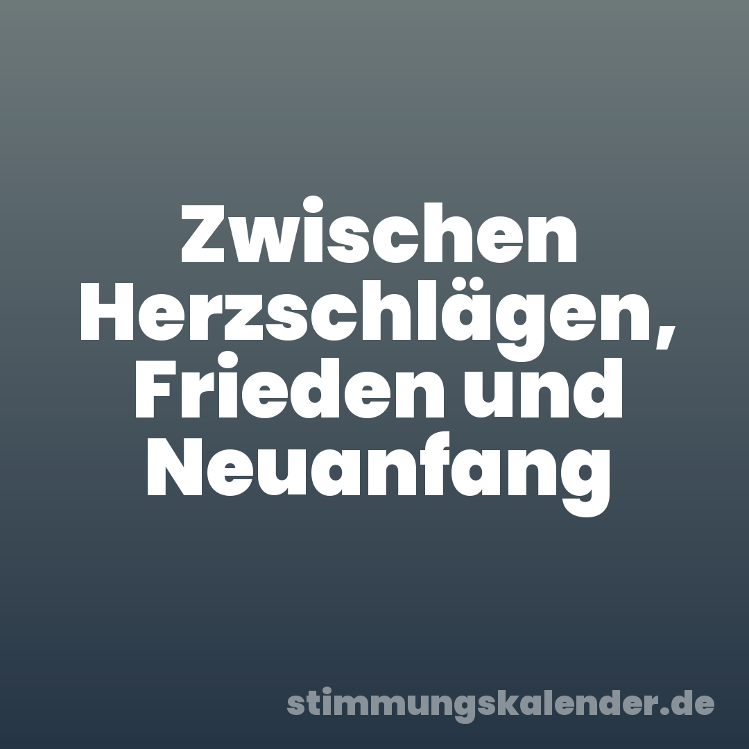 Zwischen Herzschlägen, Frieden und Neuanfang