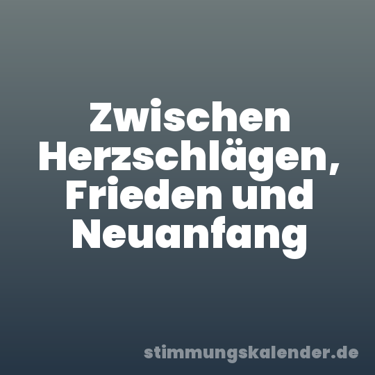 Zwischen Herzschlägen, Frieden und Neuanfang