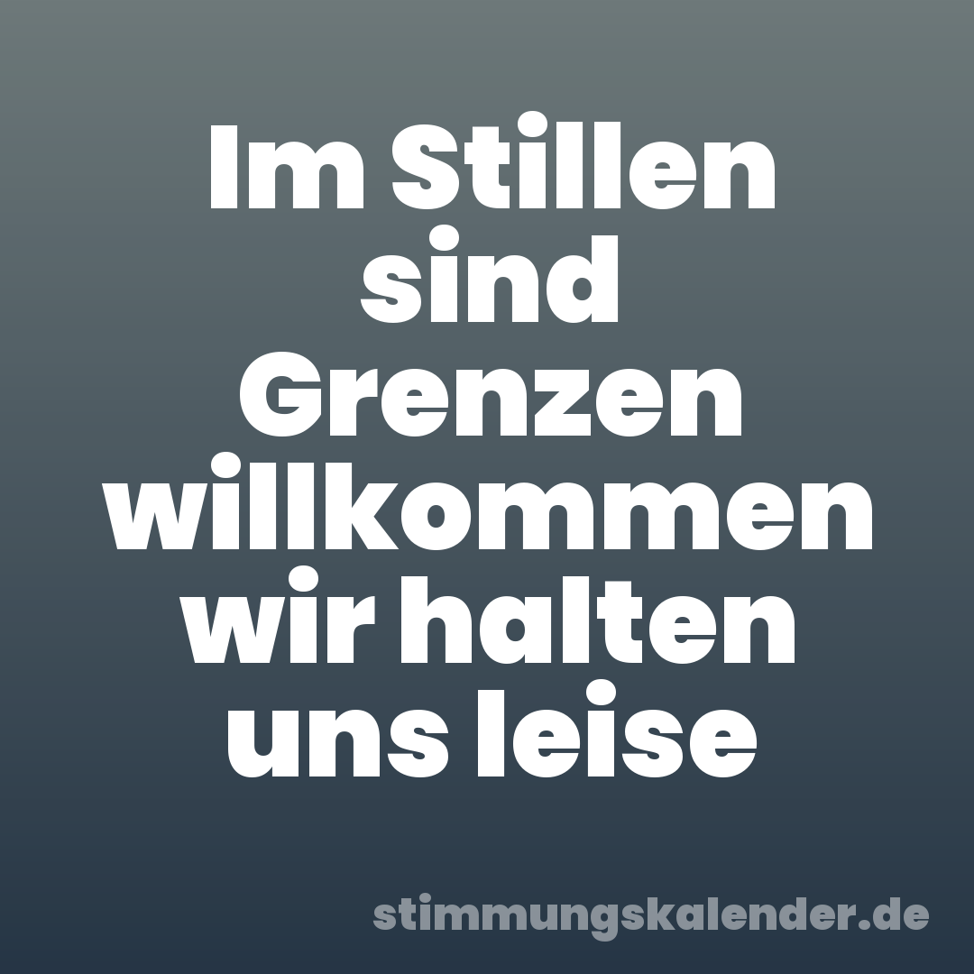 Im Stillen sind Grenzen willkommen wir halten uns leise
