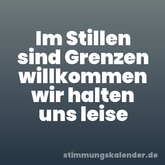 Im Stillen sind Grenzen willkommen wir halten uns leise