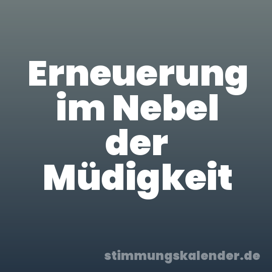Erneuerung im Nebel der Müdigkeit