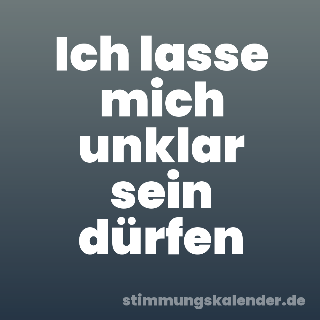 Ich lasse mich unklar sein dürfen