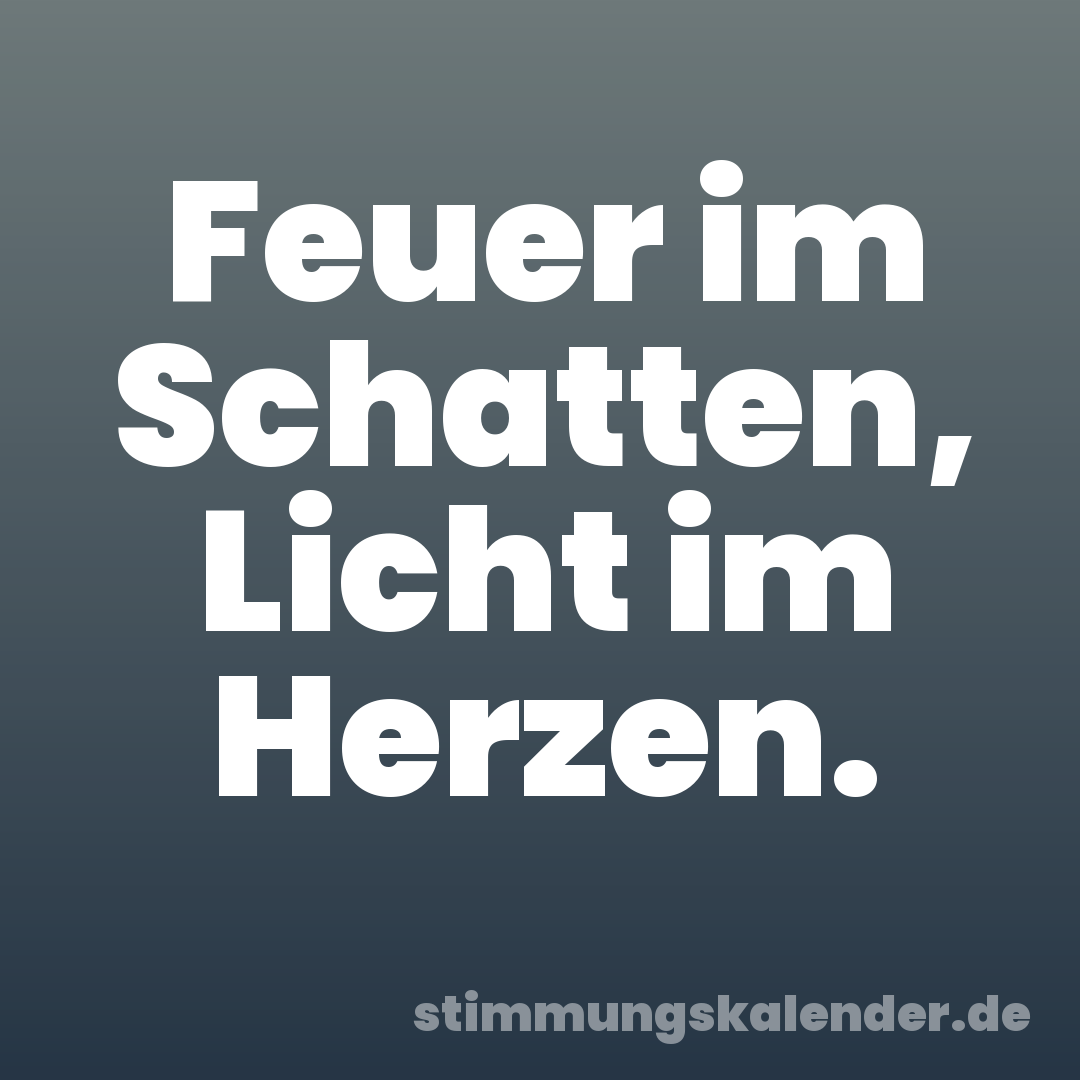 Feuer im Schatten, Licht im Herzen.