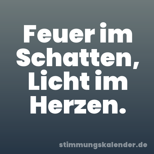 Feuer im Schatten, Licht im Herzen.