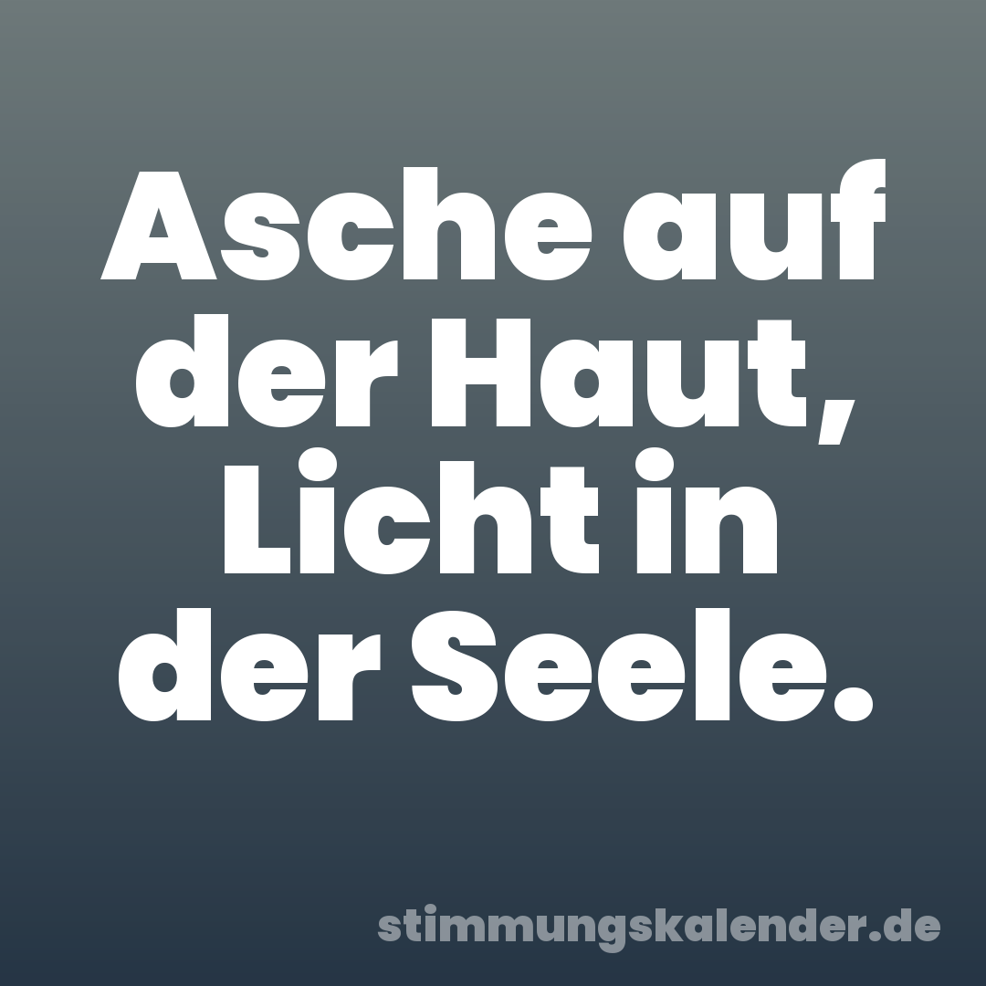 Asche auf der Haut, Licht in der Seele.