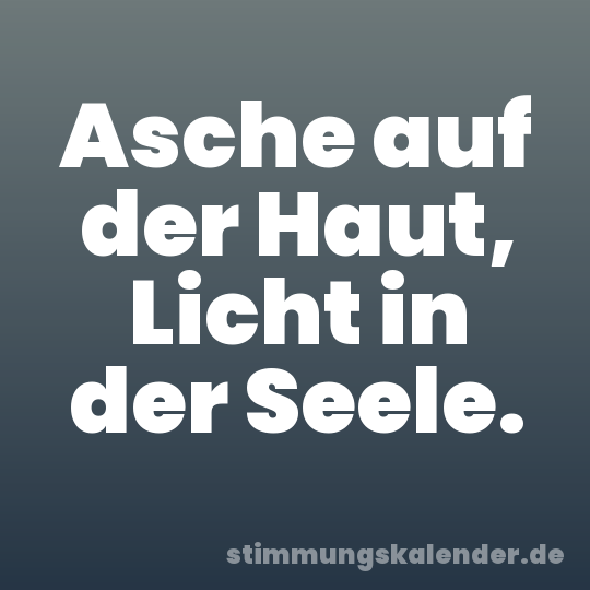 Asche auf der Haut, Licht in der Seele.