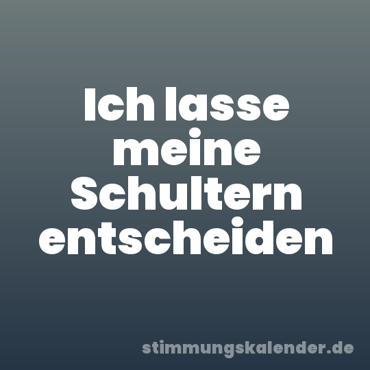 Ich lasse meine Schultern entscheiden