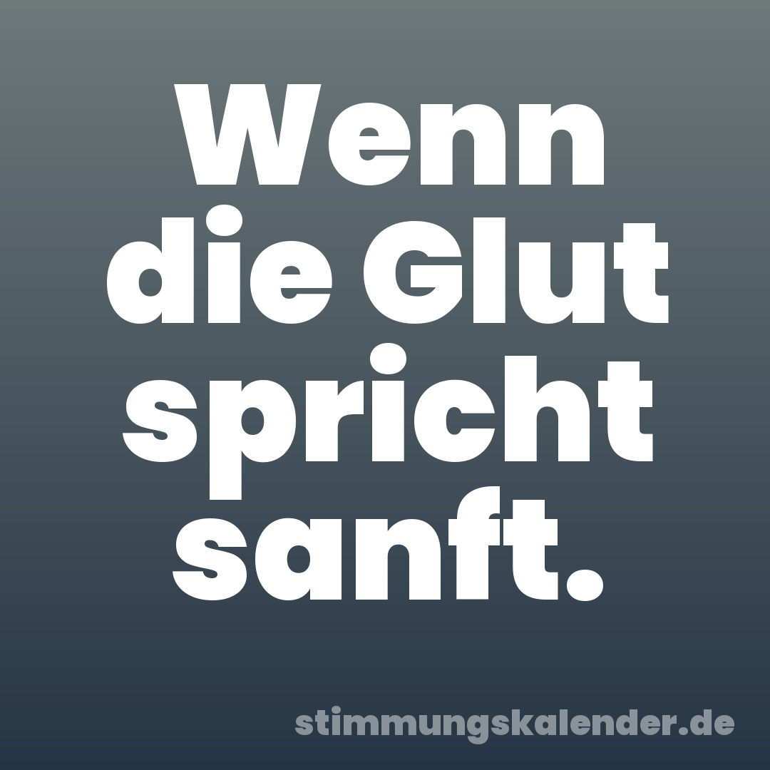 Wenn die Glut spricht sanft.