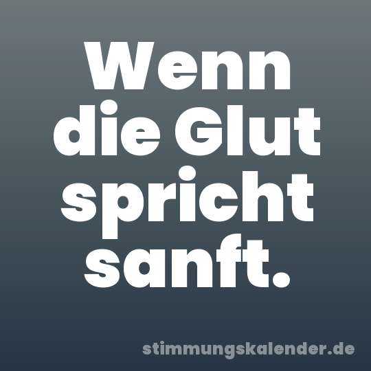 Wenn die Glut spricht sanft.