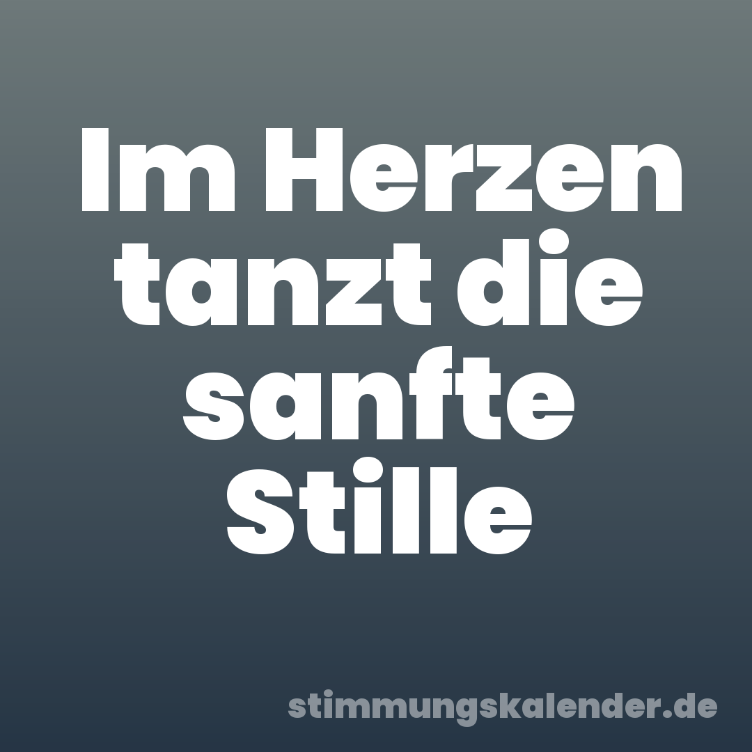 Im Herzen tanzt die sanfte Stille