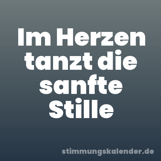 Im Herzen tanzt die sanfte Stille