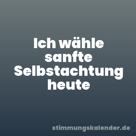 Ich wähle sanfte Selbstachtung heute