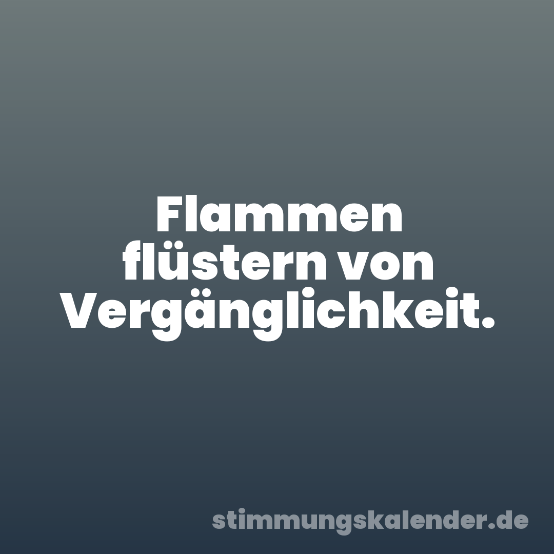 Flammen flüstern von Vergänglichkeit.