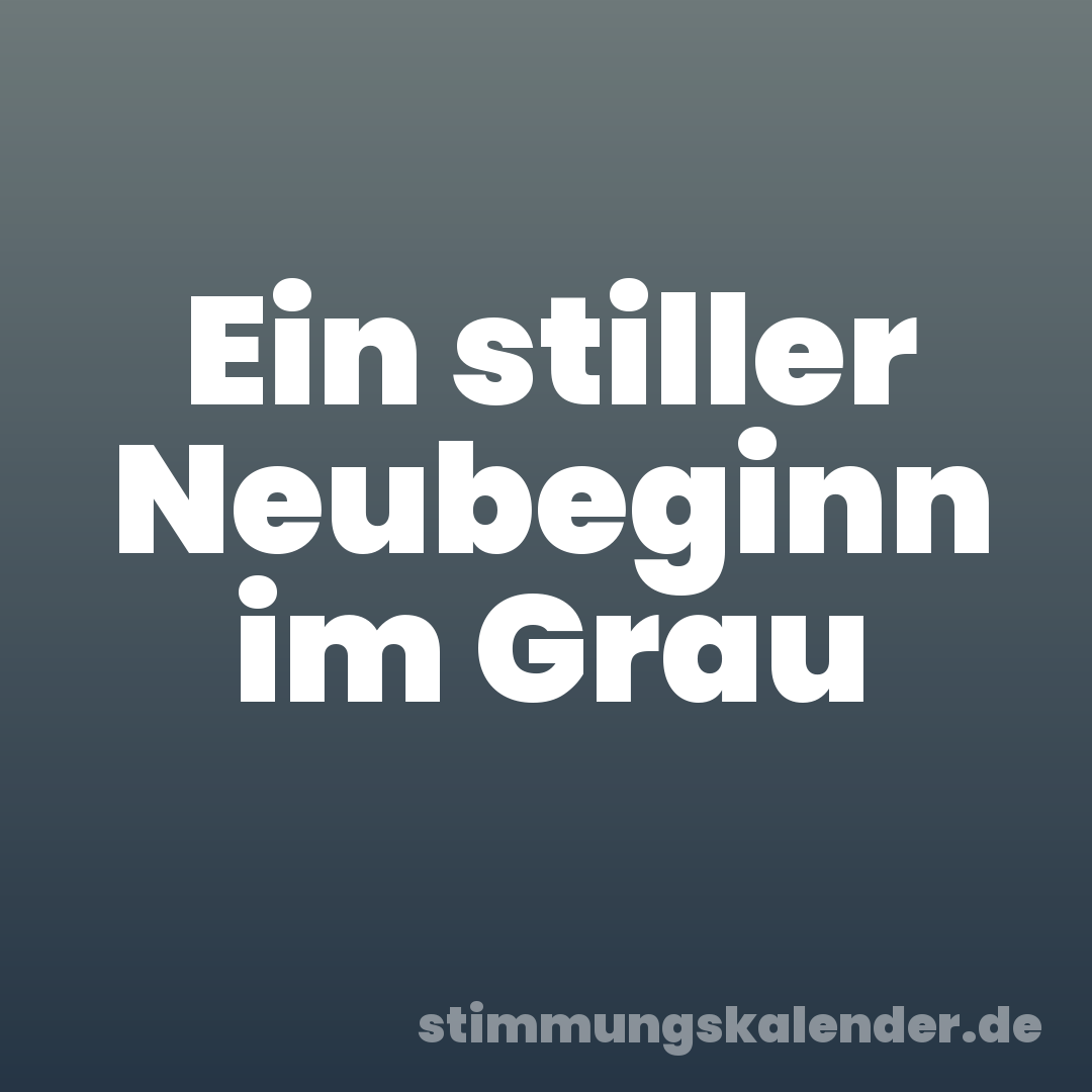 Ein stiller Neubeginn im Grau