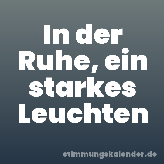 In der Ruhe, ein starkes Leuchten