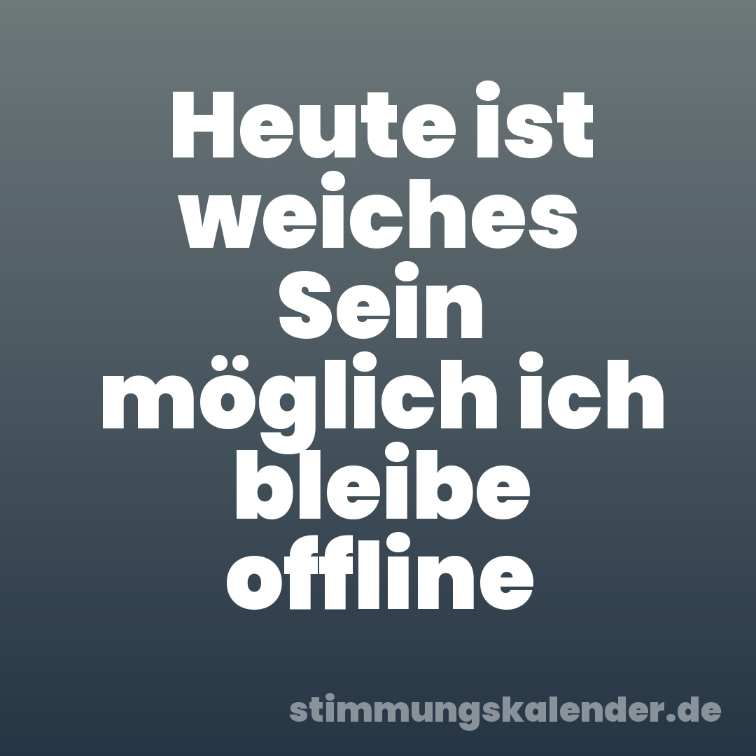 Heute ist weiches Sein möglich ich bleibe offline