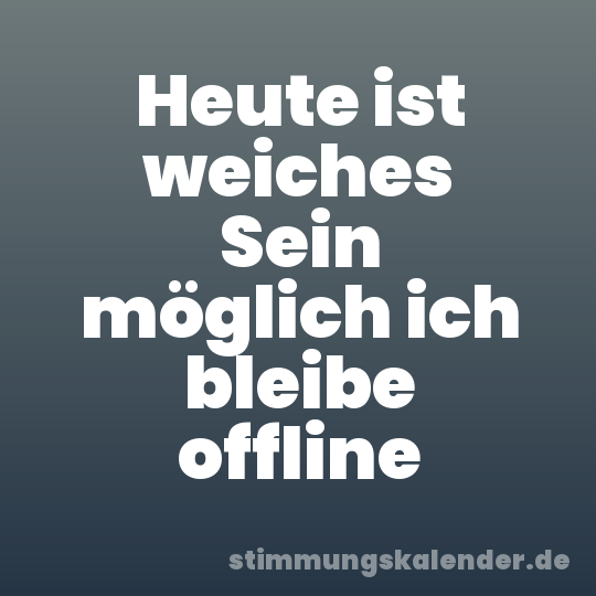 Heute ist weiches Sein möglich ich bleibe offline