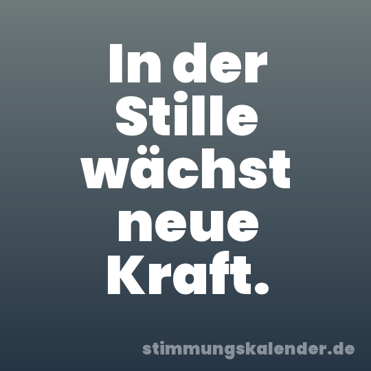 In der Stille wächst neue Kraft.