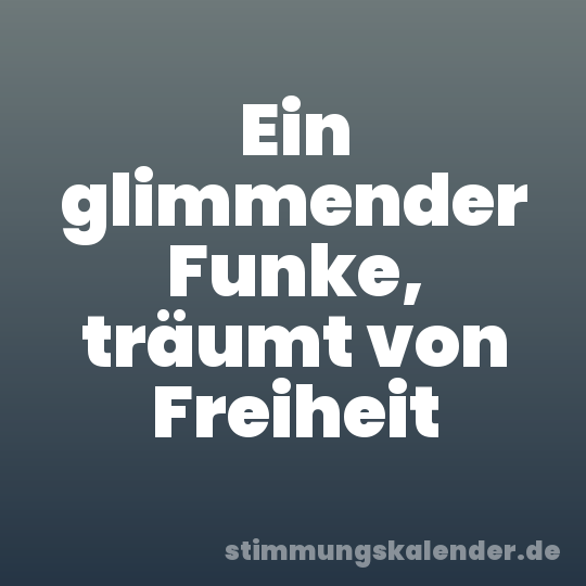 Ein glimmender Funke, träumt von Freiheit