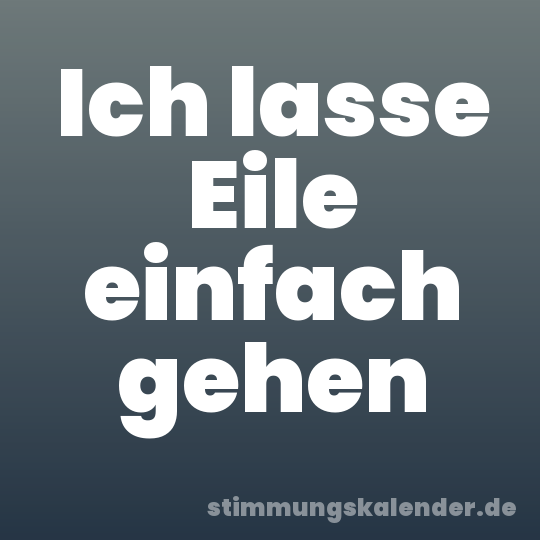 Ich lasse Eile einfach gehen