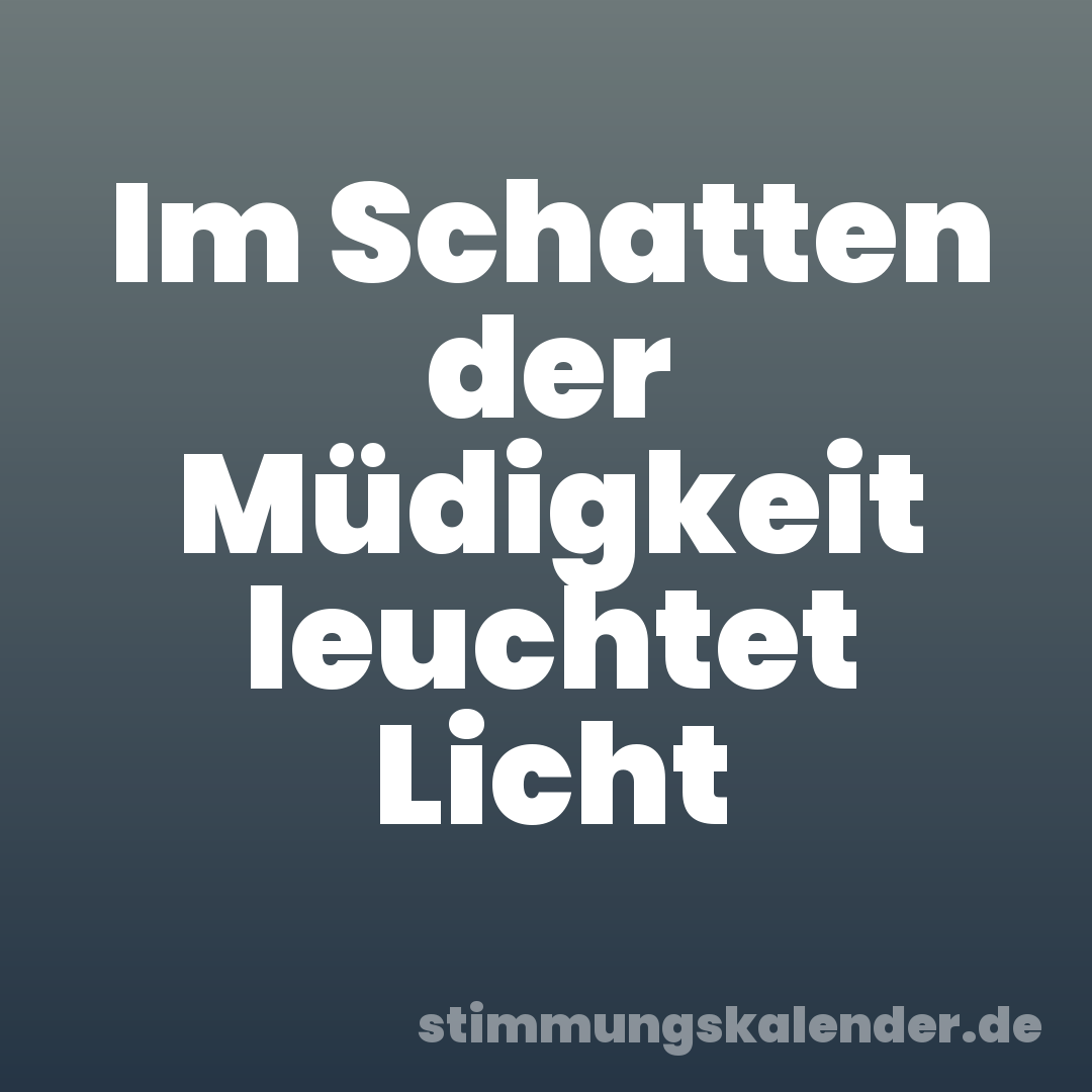 Im Schatten der Müdigkeit leuchtet Licht