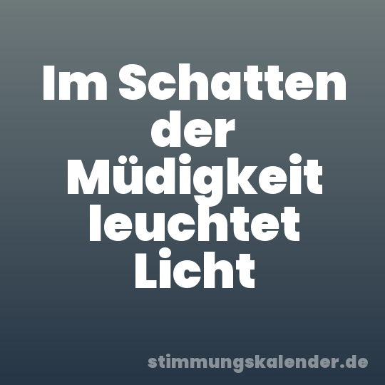 Im Schatten der Müdigkeit leuchtet Licht