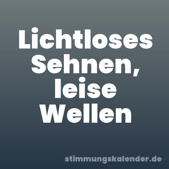 Lichtloses Sehnen, leise Wellen