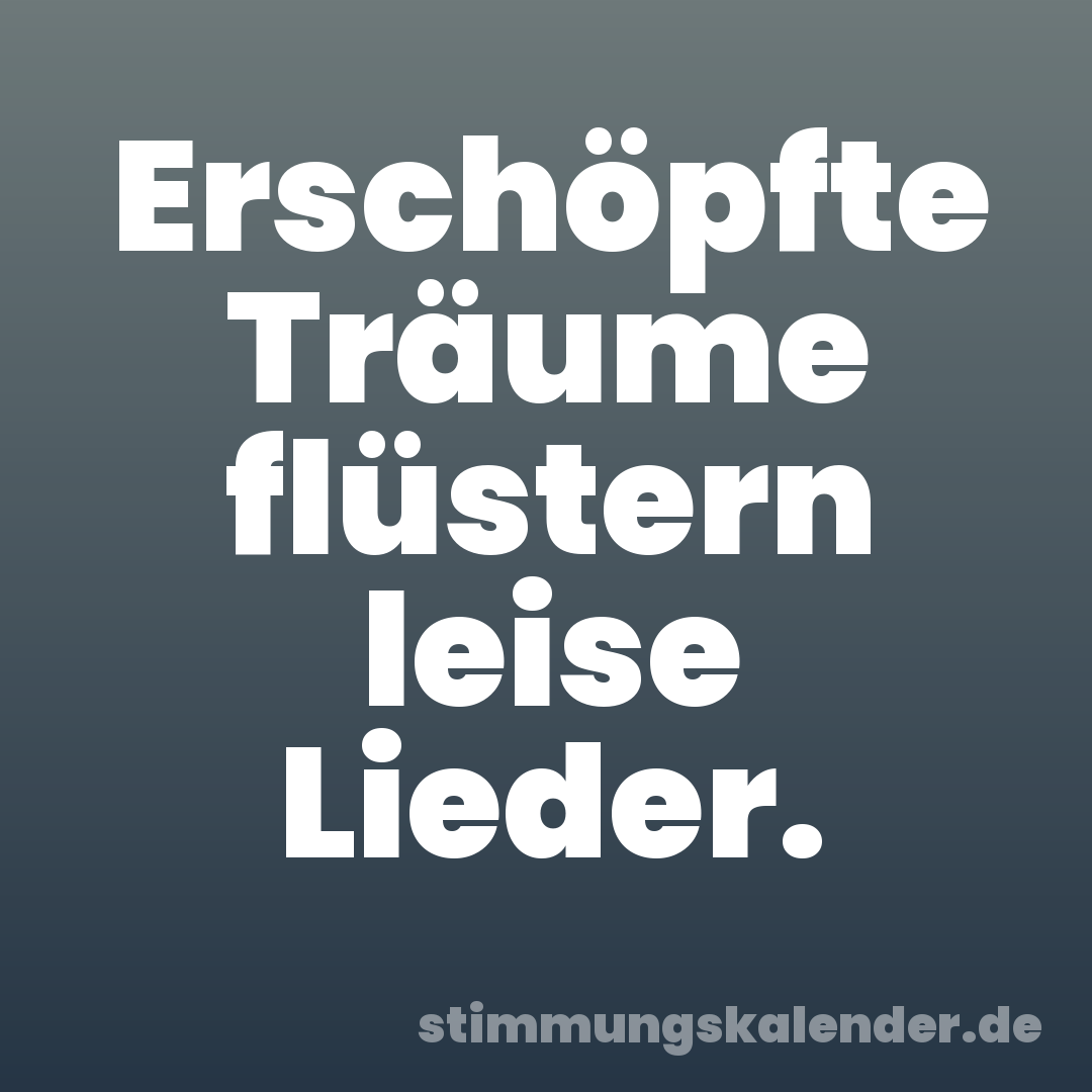 Erschöpfte Träume flüstern leise Lieder.