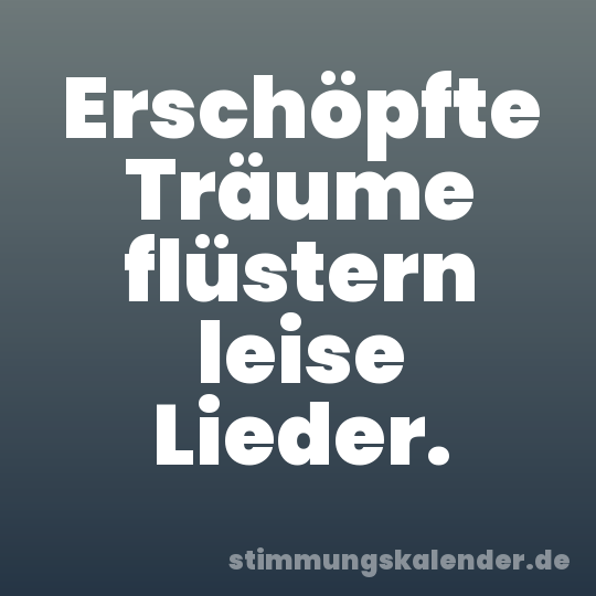 Erschöpfte Träume flüstern leise Lieder.