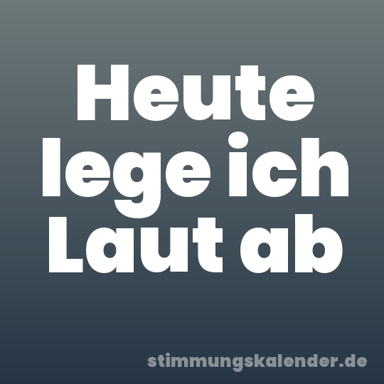 Heute lege ich Laut ab