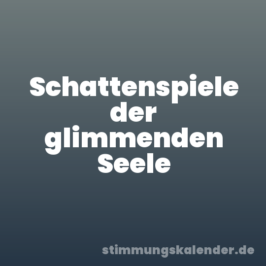Schattenspiele der glimmenden Seele