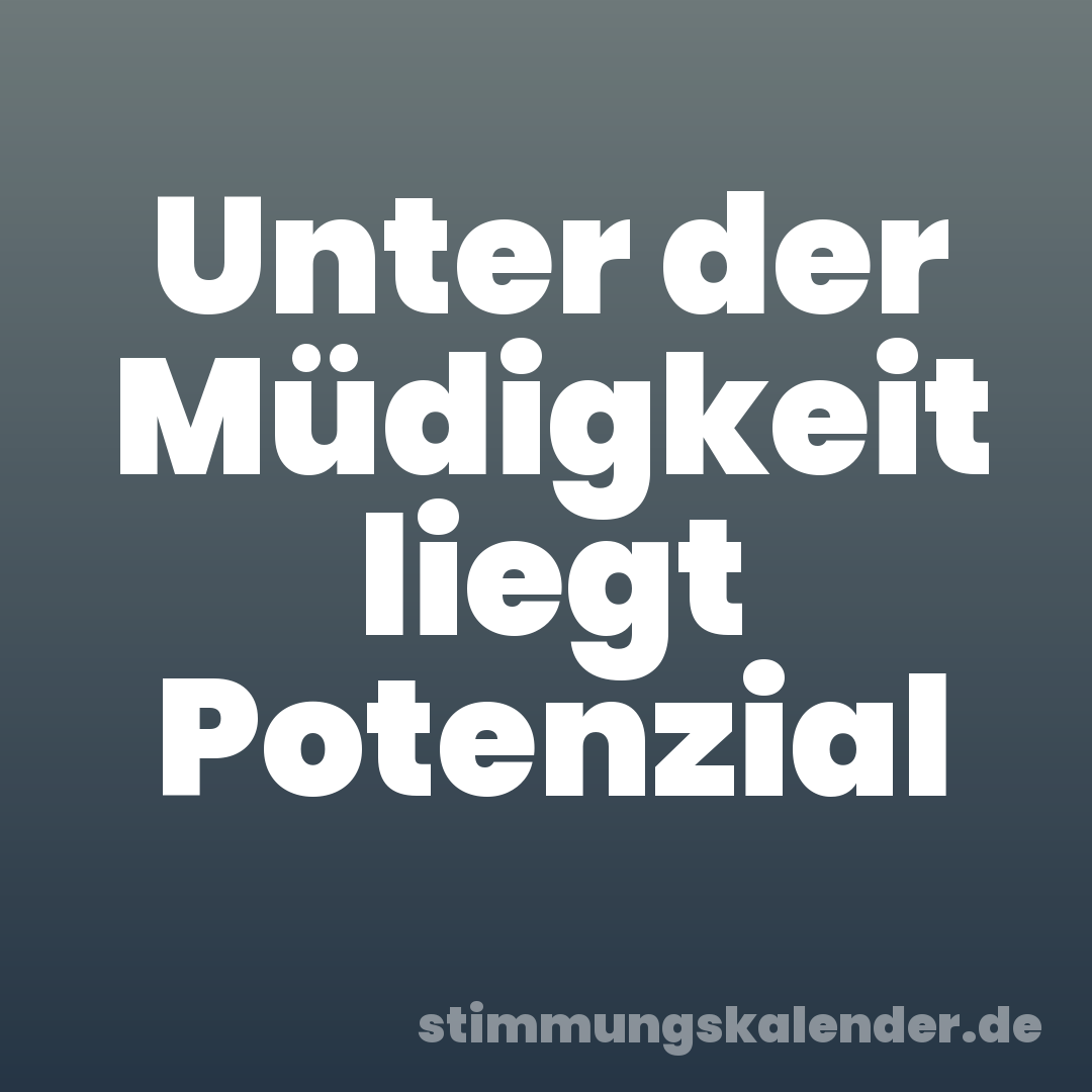 Unter der Müdigkeit liegt Potenzial