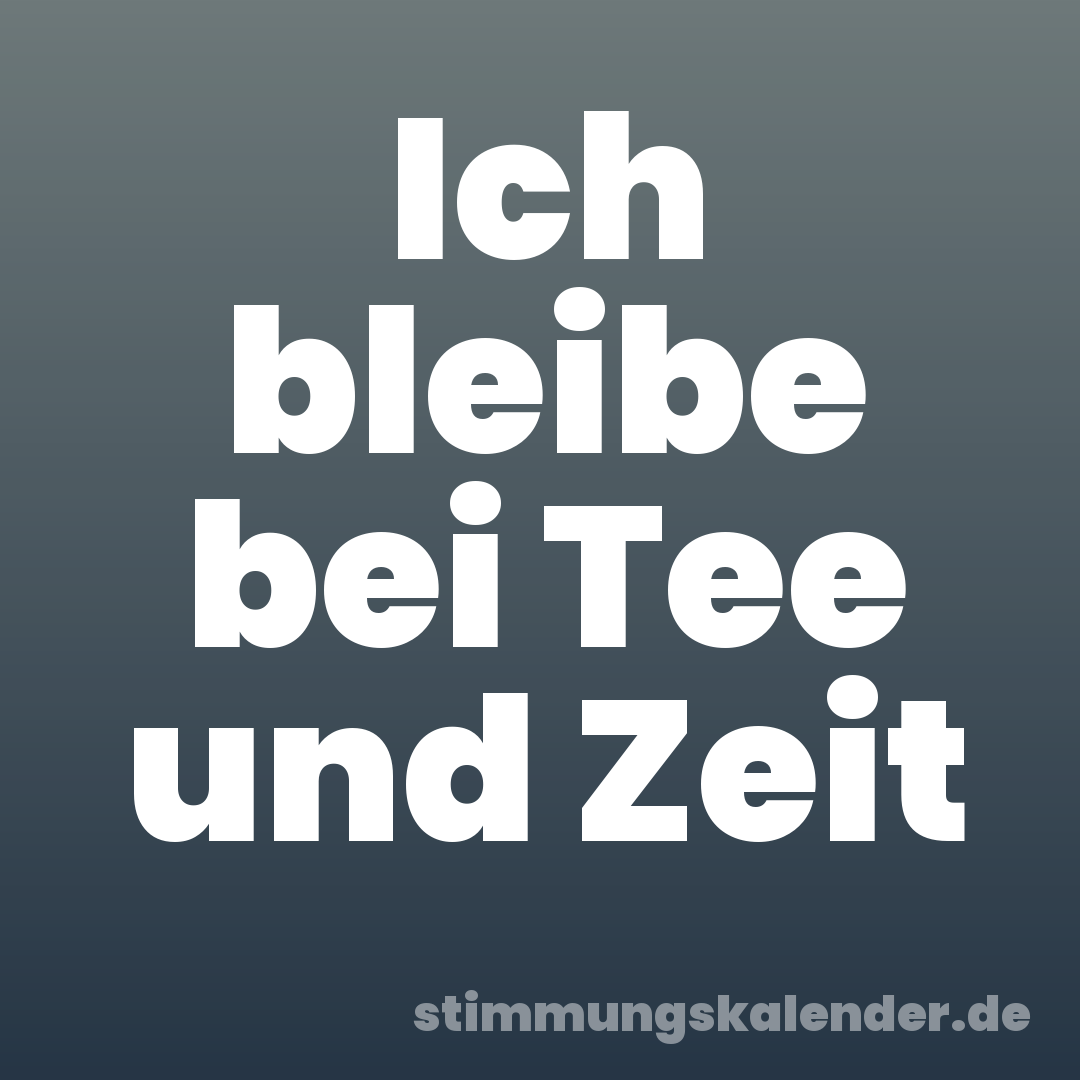 Ich bleibe bei Tee und Zeit