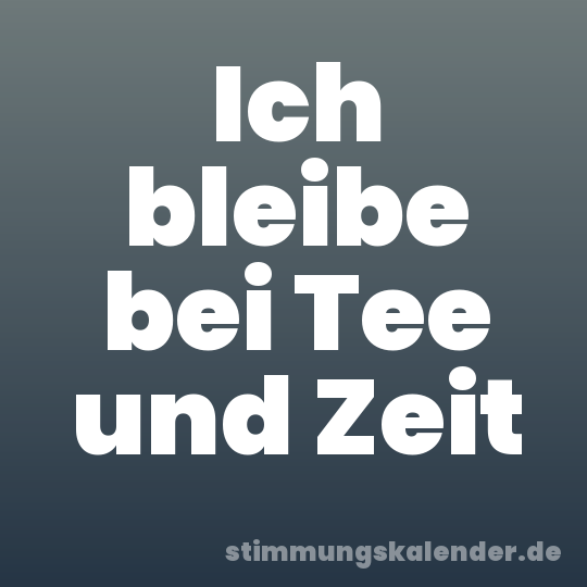 Ich bleibe bei Tee und Zeit